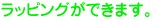 ラッピングができます。